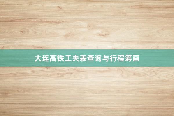 大连高铁工夫表查询与行程筹画
