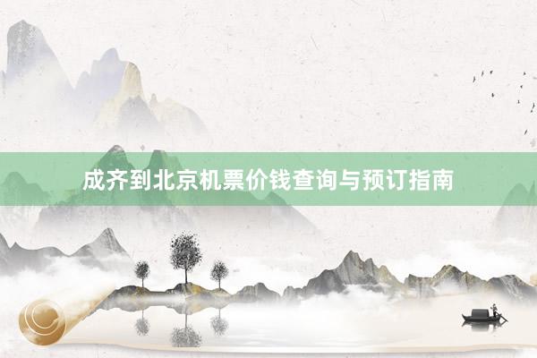 成齐到北京机票价钱查询与预订指南