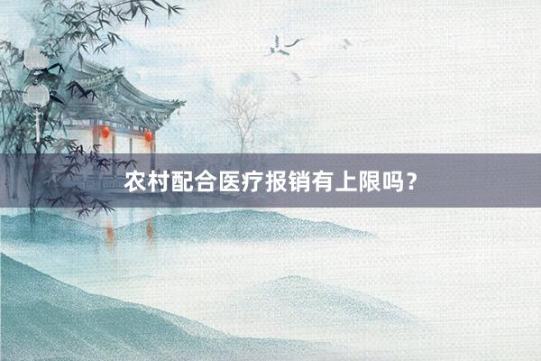 农村配合医疗报销有上限吗？