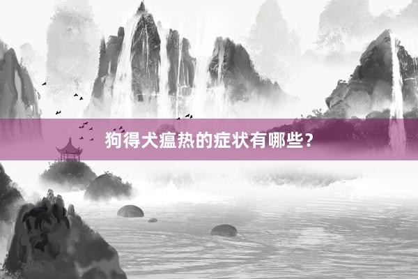 狗得犬瘟热的症状有哪些？