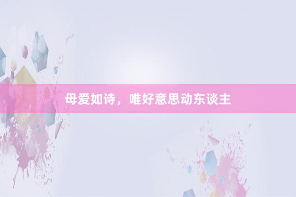 母爱如诗，唯好意思动东谈主